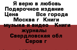 Я верю в любовь Подарочное издание  › Цена ­ 300 - Все города, Москва г. Книги, музыка и видео » Книги, журналы   . Свердловская обл.,Серов г.
